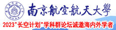 我想看大鸡巴操小逼的现场直播免费南京航空航天大学2023“长空计划”学科群论坛诚邀海内外学者